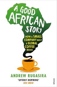 A Good African Story - How a Small Company Built a Global Coffee Brand - Rugasira, Andrew