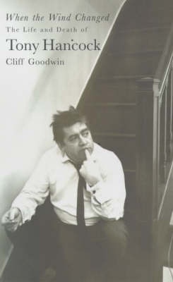 When the Wind Changed - The Life and Death of Tony Hancock - Goodwin, Cliff