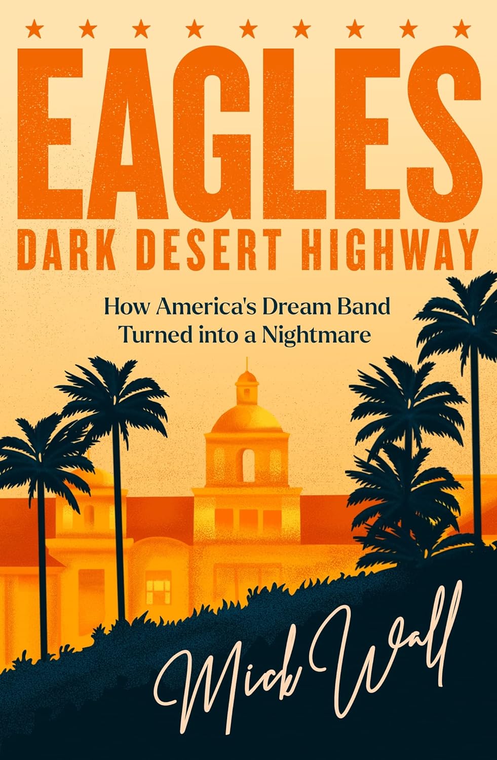 Eagles - Dark Desert Highway: how America's Dream Band Turned into a Nightmare - Wall, Mick