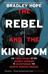 The Rebel and the Kingdom - The True Story of the Secret Mission to Overthrow the North Korean Regime - Hope, Bradley