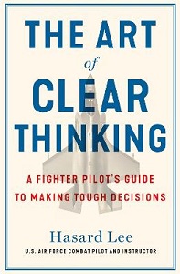 The Art of Clear Thinking - A Fighter Pilot's Guide to Making Tough Decisions - Lee, Hasard