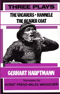 Three Plays - The Weavers, Hannele AND The Beaver Coat - Hauptmann, Gerhart and Frenz, Horst and Waggoner, Miles (translators)