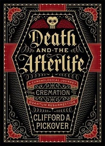 Death and the Afterlife - A Chronological Journey from Cremation to Quantum Resurrection - Pickover, Clifford A.