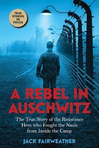 A Rebel in Auschwitz - The True Story of the Resistance Hero Who Fought the Nazis from Inside the Camp - Fairweather, Jack