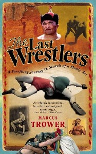 The Last Wrestlers - A Far-Flung Journey in Search of a Manly Art - Trower, Marcus