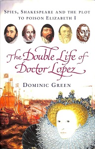 The Double Life of Doctor Lopez - Spies, Shakespeare and the Plot to Poison Elizabeth I - Green, Dominic