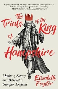 The Trials of the King of Hampshire - Madness, Secrecy and Betrayal in Georgian England - Foyster, Elizabeth