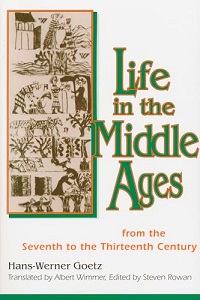 Life in the Middle Ages - From the Seventh to the Thirteenth Century - Goetz, Hans-Werner and Wimmer, Albert (translator) and Rown, Steven (editor)