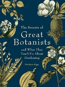 The Secrets of Great Botanists and What They Teach Us About Gardening - Biggs, Matthew