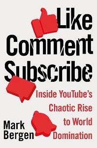 Like, Comment, Subscribe - Inside YouTube?s Chaotic Rise to World Domination - Bergen, Mark 