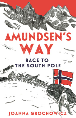 Amundsen's Way - The Race to the South Pole - Grochowicz, Joanna