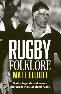  Rugby Folklore - Myths, legends and events that made New Zealand rugby - Elliott, Matt