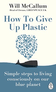 How to Give Up Plastic - Simple Steps to Living Consciously on Our Blue Planet - McCallum, Will