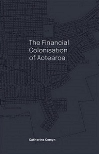 The Financial Colonisation of Aotearoa - Comyn, Catherine