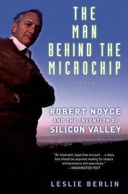 The Man Behind the Microchip - Robert Noyce and the invention of Silicon Valley - Berlin, Leslie