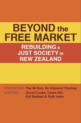 Beyond the Free Market - Rebuilding a Just Society in New Zealand - Cooke, David. , Hill, Claire. , Baskett, Pat., & Irwin, Ruth (editors)