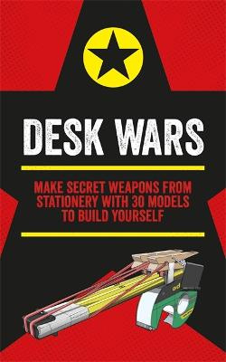 Desk Wars - make secret weapons from stationery with 30 models to build yourself - Austin, John