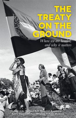 The Treaty on the Ground - Where we are headed, and why it matters - Bell, Rachael., Kawharu, Margaret., Taylor, Kerry., Belgrave, Michael & Meihana, Peter. (edited by)