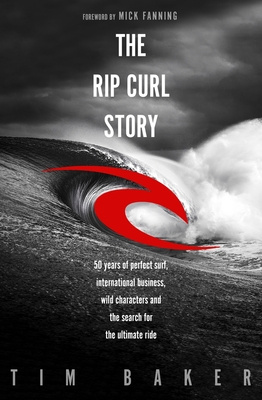 The Rip Curl Story - 50 years of perfect surf, international business, wild characters and the search for the ultimate ride - Baker, Tim