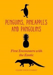 Penguins, Pineapples and Pangolins - First Encounters with the Exotic - Cock-Starkey, Claire