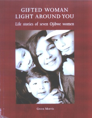 Gifted Woman Light Around You: Life Stories of Seven Ojibwe Women - Signed Copy - Morris, Gwen