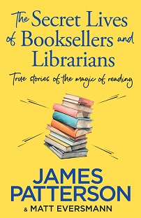 The Secret Lives of Booksellers and Librarians - True Stories of the Magic of Reading - Patterson, James and Eversmann, Matt