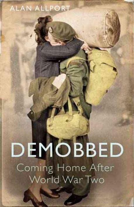 Demobbed - Coming Home After the Second World War - Allport, Alan