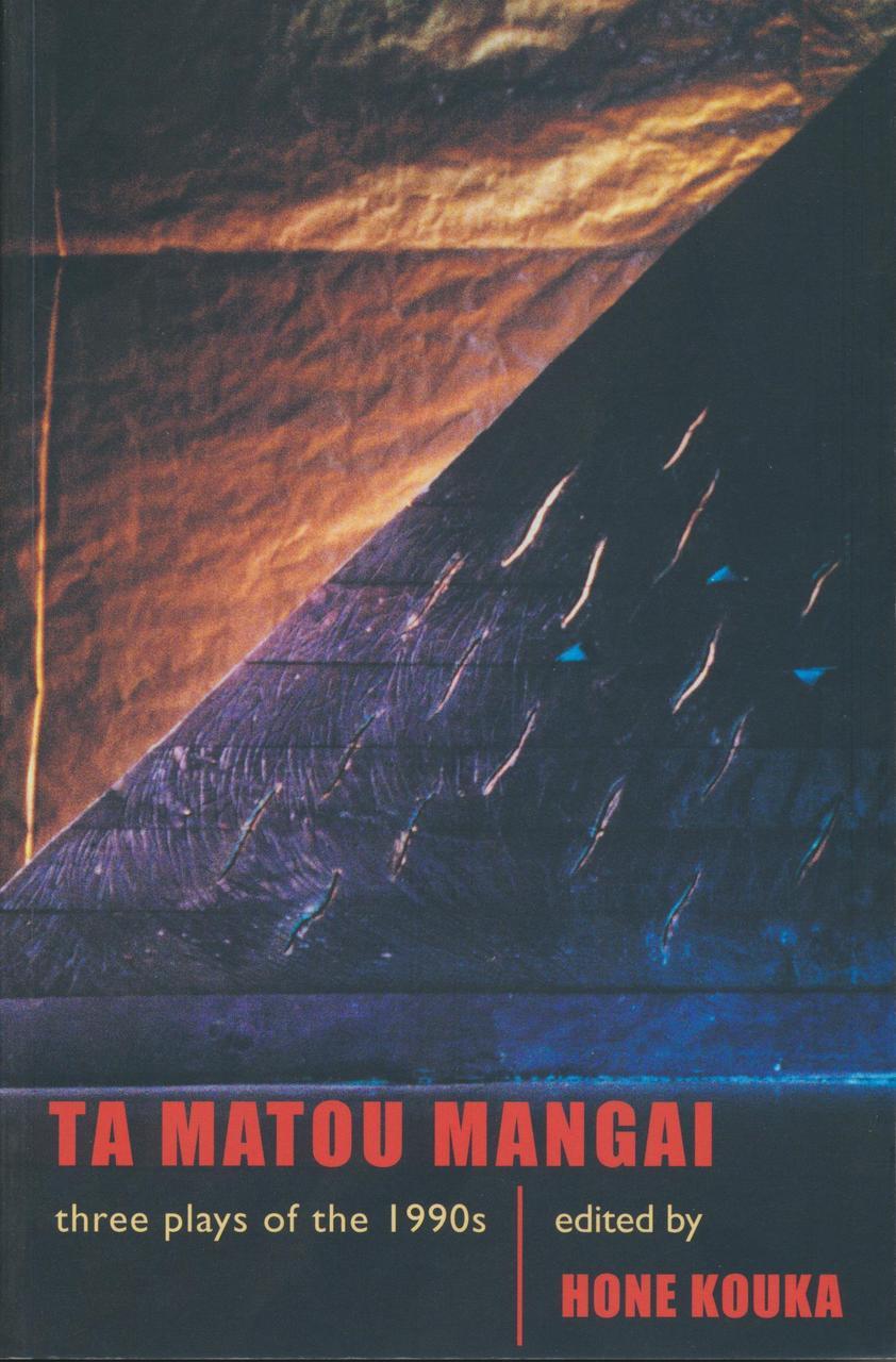 Ta Matou Mangai: Three Plays of the 1990s: Irirangi Bay, Taku Mangai, Whatungarongaro - Kouka, Hone