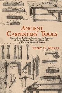 Ancient Carpenters' Tools - Illustrated and Explained, Together with the Implements of the Lumberman, Joiner and Cabinet-Maker in Use in the Eighteenth Century - Mercer, Henry C