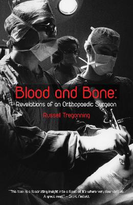 Blood and Bone: Revelations of an Orthopaedic Surgeon - Tregonning, Russell