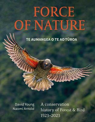 Force Of Nature - Te Aumangea O Te Turoa - A Conservation History of Forest and Bird 1923-2023 - Young, David and Arnold, Naomi