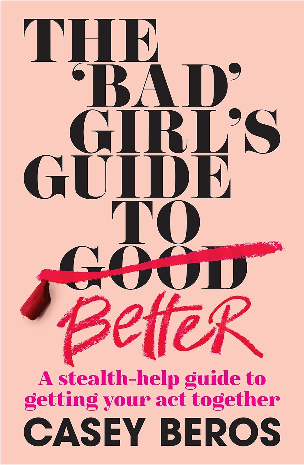 The Bad Girl's Guide to Better - A Stealth-help Suide to Getting Your Act Together - Beros, Casey