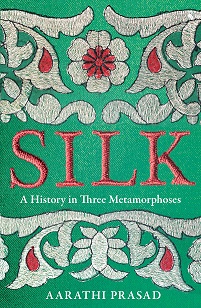 Silk - A History in Three Metamorphoses - Prasad,  Aarathi