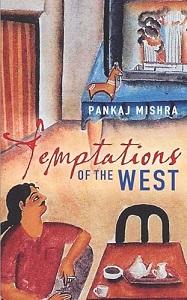 Temptations of the West: How to be Modern in India, Pakistan and Beyond - Mishra, Pankaj