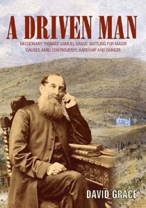 A Driven Man - Missionary Thomas Samuel Grace: Battling for Maori Causes Amid Controversy, Hardship and Danger - Grace, David