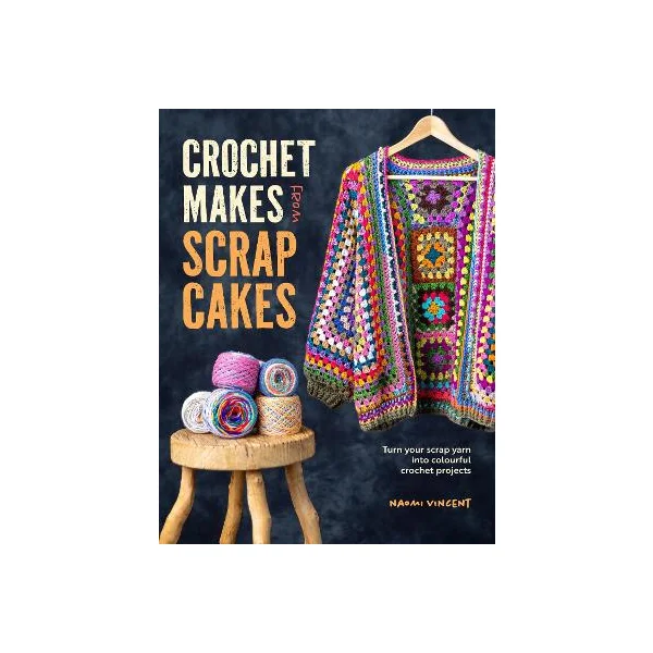 Crochet Makes from Scrap Cakes - Turn Your Scrap Yarn into Colourful Crochet Projects - Vincent, Naomi