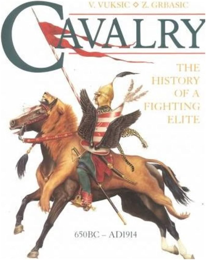 Cavalry - The History of a Fighting Elite 650BC - AD1914 - Vuksic, V and Grbasic, Z