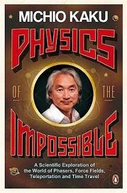 Physics of the Impossible - A Scientific Exploration of the World of Phasers, Force Fields, Teleportation and Time Travel - Kaku, Michio