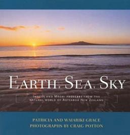Earth, Sea, Sky - Images and Maori Proverbs from the Natural World of Aotearoa New Zealand - Grace, Patricia and Grace, Waiariki and Potton, Craig (photography)