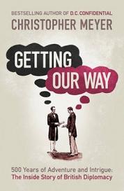 Getting Our Way - 500 Years of Adventure and Intrigue - The Inside Story of British Diplomacy - Meyer, Christopher