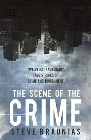 The Scene of the Crime - Twelve Extraordinary True Stories of Crime and Punishment - Braunias, Steve