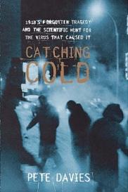 Catching Cold  - 1918's Forgotten Tragedy and the Scientific Hunt for the Virus That Caused it - Davies, Pete