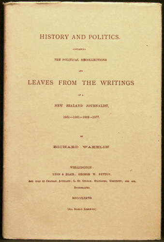 History and Politics: Containing the Political Recollections and Leaves from the Writings of a New Zealand Journalist, 1851-1861-1862-1877 - Wakelin, Richard