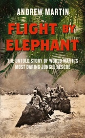 Flight by Elephant: The Untold Story of World War Two's Most Daring Jungle Rescue - Martin, Andrew