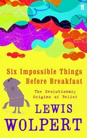 Six Impossible Things Before Breakfast: The Evolutionary Origins of Belief - Wolpert, Lewis