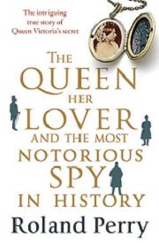 The Queen, Her Lover and the Most Notorious Spy in History - The Intriguing True Story of Queen Victoria's Secret - Perry, Roland