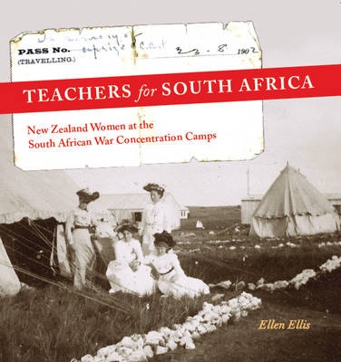 Teachers for South Africa: New Zealand Women at the South African War Concentration Camps - Ellis, Ellen