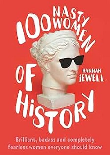 100 Nasty Women of History - Brilliant, Badass and Completely Fearless Women Everyone Should Know - Jewell, Hannah