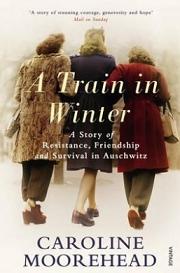 A Train in Winter - A Story of Resistance, Friendship and Survival - Moorehead, Caroline