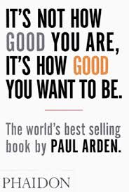 It's Not How Good You Are, It's How Good You Want To Be - Arden, Paul